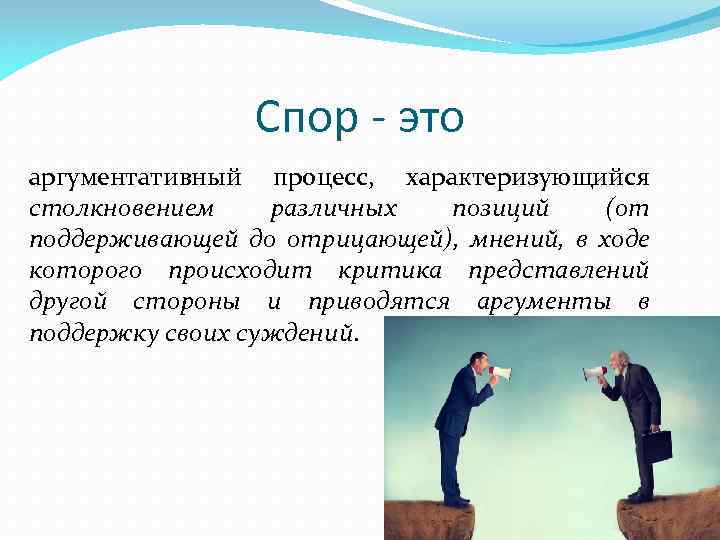 Спор - это аргументативный процесс, характеризующийся столкновением различных позиций (от поддерживающей до отрицающей), мнений,