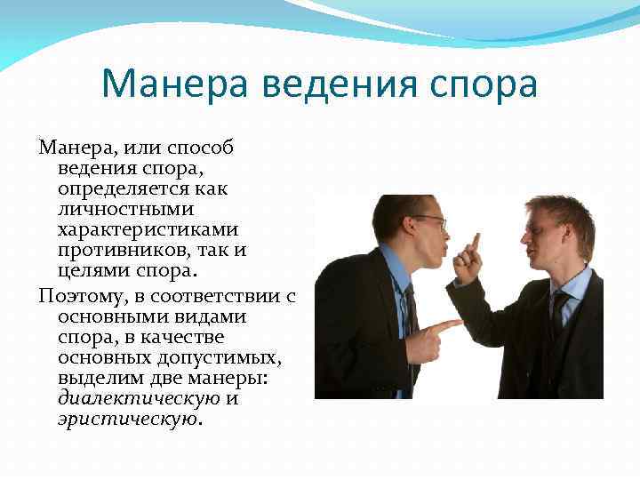 Манера ведения спора Манера, или способ ведения спора, определяется как личностными характеристиками противников, так