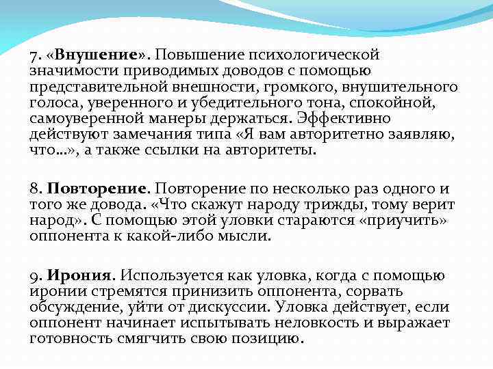 7. «Внушение» . Повышение психологической значимости приводимых доводов с помощью представительной внешности, громкого, внушительного