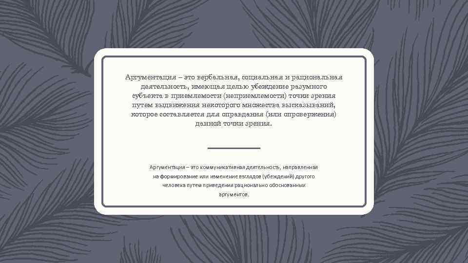 Аргументация – это вербальная, социальная и рациональная деятельность, имеющая целью убеждение разумного субъекта в