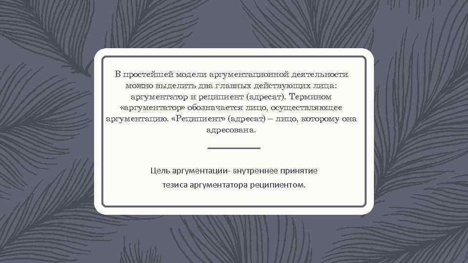 В простейшей модели аргументационной деятельности можно выделить два главных действующих лица: аргументатор и реципиент