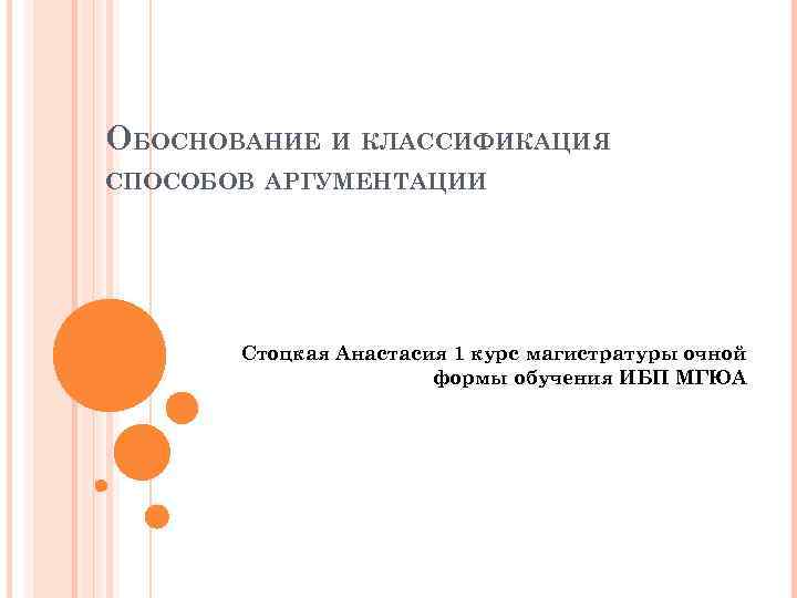 ОБОСНОВАНИЕ И КЛАССИФИКАЦИЯ СПОСОБОВ АРГУМЕНТАЦИИ Стоцкая Анастасия 1 курс магистратуры очной формы обучения ИБП