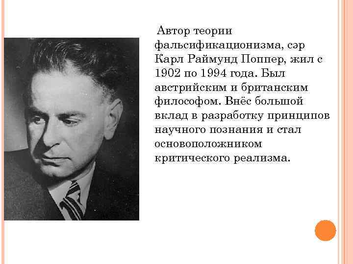 Автор теории фальсификационизма, сэр Карл Раймунд Поппер, жил с 1902 по 1994 года. Был