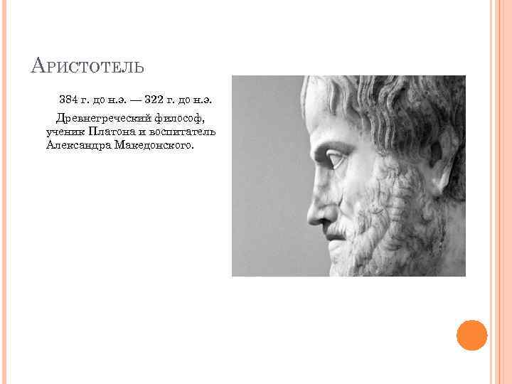 АРИСТОТЕЛЬ 384 г. до н. э. — 322 г. до н. э. Древнегреческий философ,