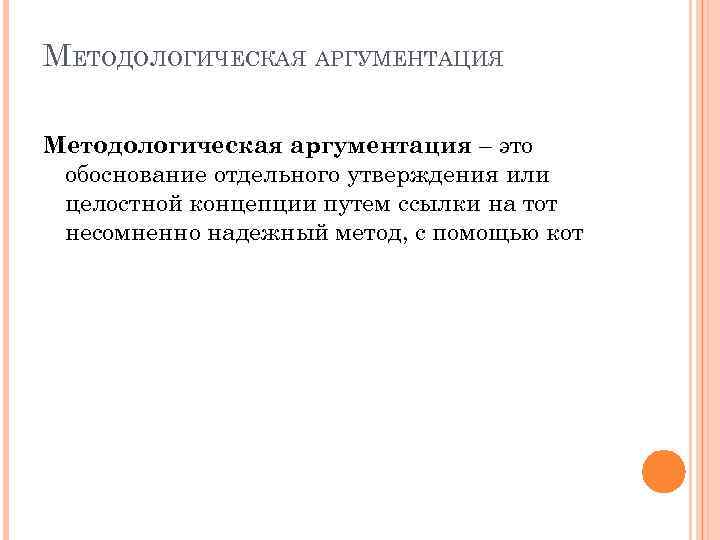 МЕТОДОЛОГИЧЕСКАЯ АРГУМЕНТАЦИЯ Методологическая аргументация – это обоснование отдельного утверждения или целостной концепции путем ссылки