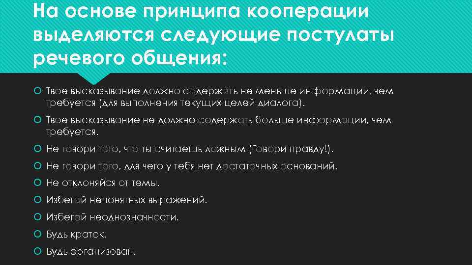 На основе принципа кооперации выделяются следующие постулаты речевого общения: Твое высказывание должно содержать не