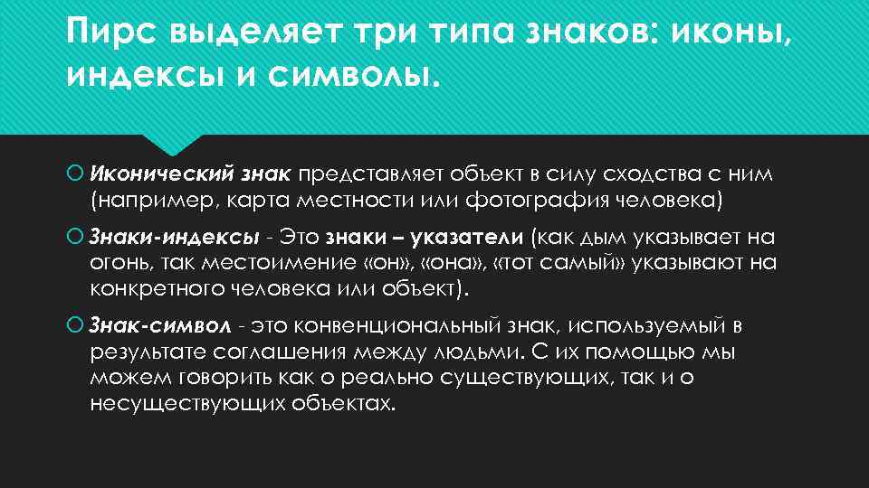 Пирс выделяет три типа знаков: иконы, индексы и символы. Иконический знак представляет объект в