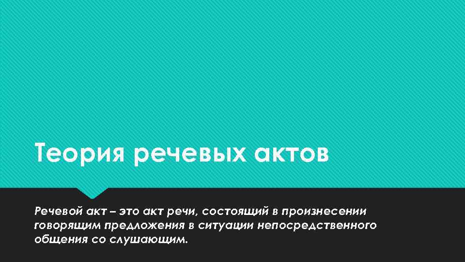 Теория речевых актов Речевой акт – это акт речи, состоящий в произнесении говорящим предложения