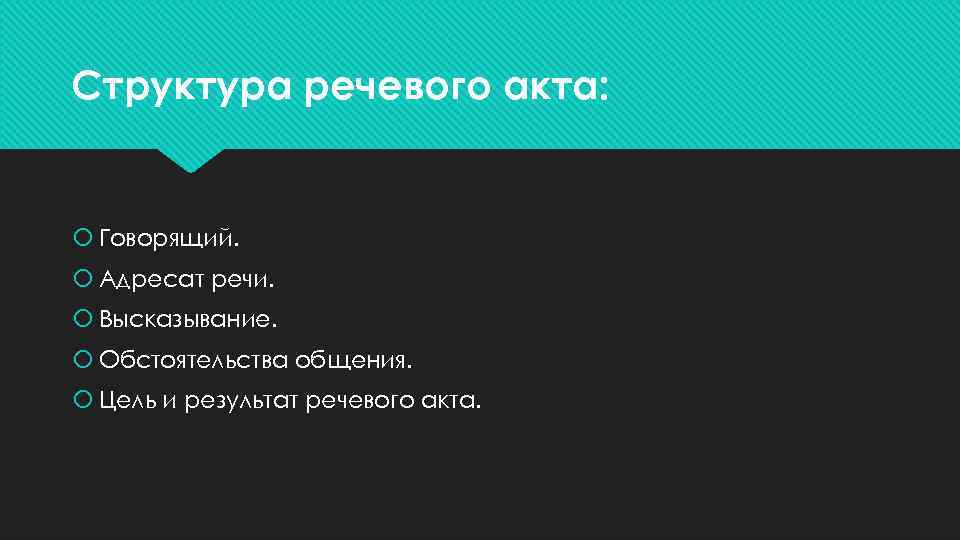 Структура речевого акта: Говорящий. Адресат речи. Высказывание. Обстоятельства общения. Цель и результат речевого акта.