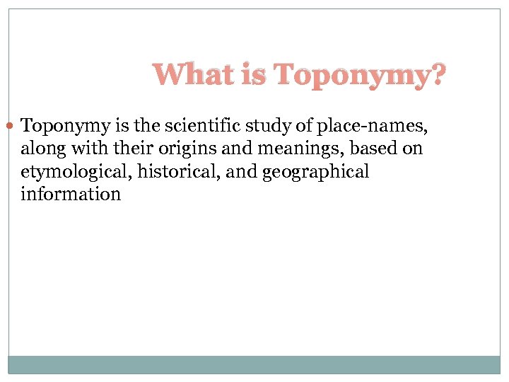 What is Toponymy? Toponymy is the scientific study of place-names, along with their origins