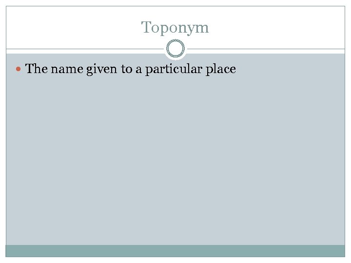 Toponym The name given to a particular place 