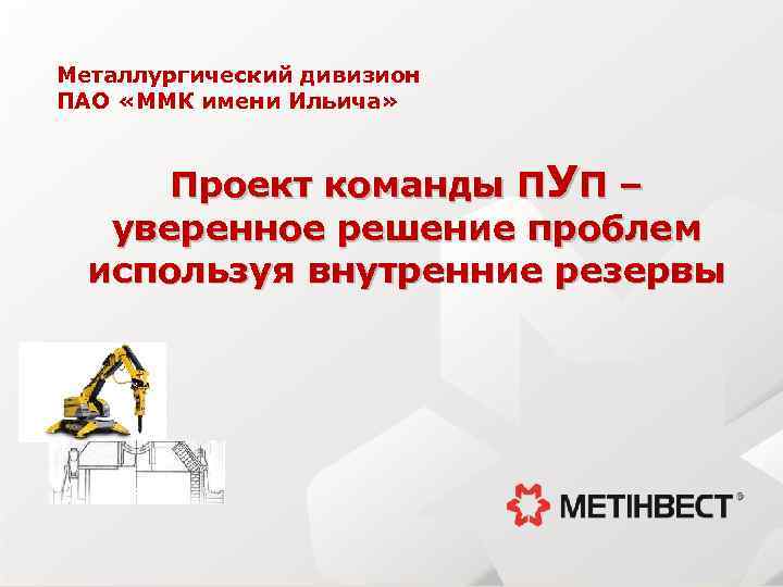 Металлургический дивизион ПАО «ММК имени Ильича» Проект команды ПУП – уверенное решение проблем используя