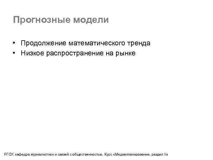 Прогнозные модели • Продолжение математического тренда • Низкое распространение на рынке РГСУ, кафедра журналистики