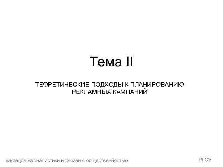 Тема II ТЕОРЕТИЧЕСКИЕ ПОДХОДЫ К ПЛАНИРОВАНИЮ РЕКЛАМНЫХ КАМПАНИЙ кафедра журналистики и связей с общественностью