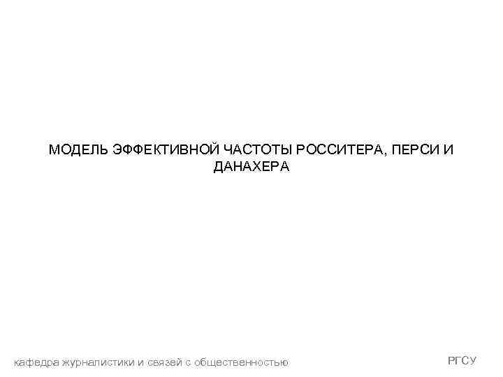 МОДЕЛЬ ЭФФЕКТИВНОЙ ЧАСТОТЫ РОССИТЕРА, ПЕРСИ И ДАНАХЕРА кафедра журналистики и связей с общественностью РГСУ