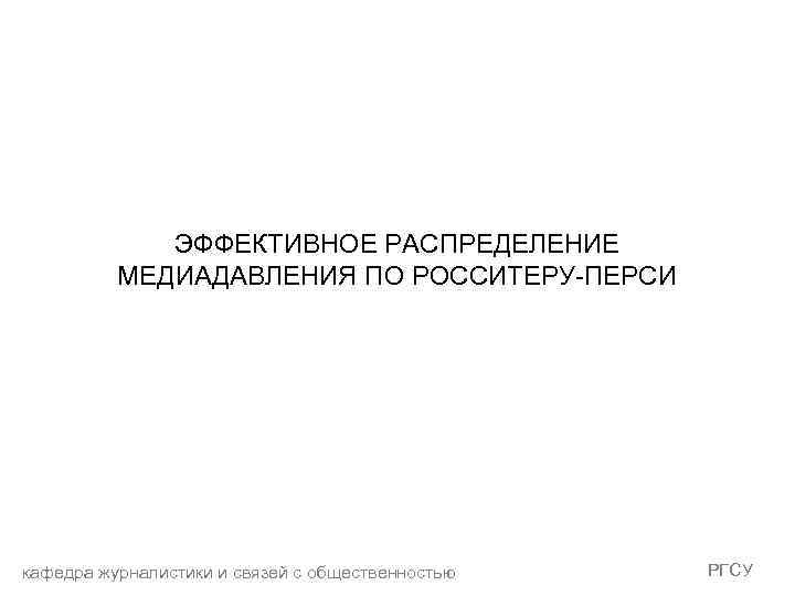ЭФФЕКТИВНОЕ РАСПРЕДЕЛЕНИЕ МЕДИАДАВЛЕНИЯ ПО РОССИТЕРУ-ПЕРСИ кафедра журналистики и связей с общественностью РГСУ 