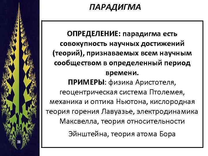 ПАРАДИГМА ОПРЕДЕЛЕНИЕ: парадигма есть совокупность научных достижений (теорий), признаваемых всем научным сообществом в определенный