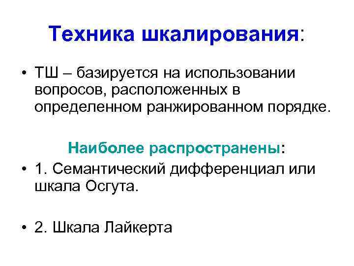 Техника шкалирования: • ТШ – базируется на использовании вопросов, расположенных в определенном ранжированном порядке.