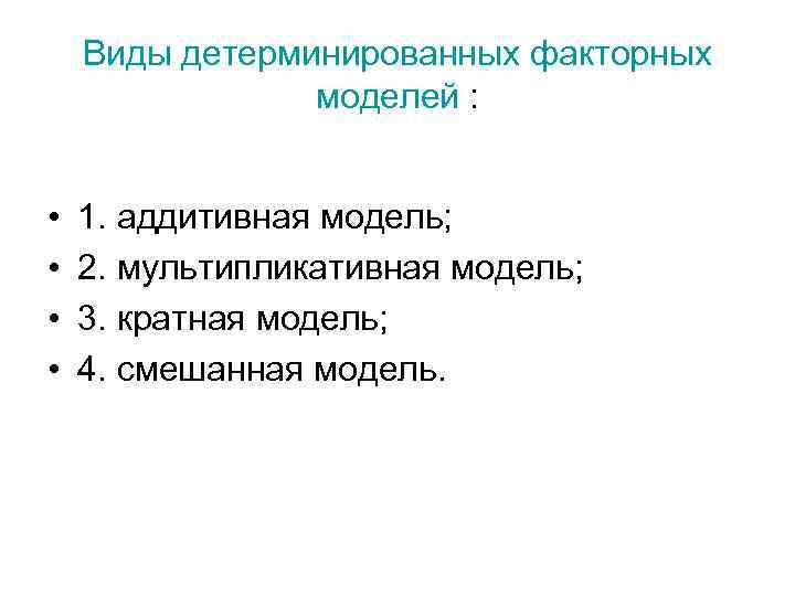 Виды детерминированных факторных моделей : • • 1. аддитивная модель; 2. мультипликативная модель; 3.