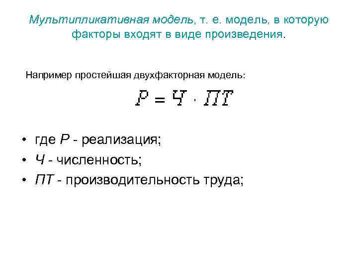 Мультипликативная модель, т. е. модель, в которую факторы входят в виде произведения. Например простейшая