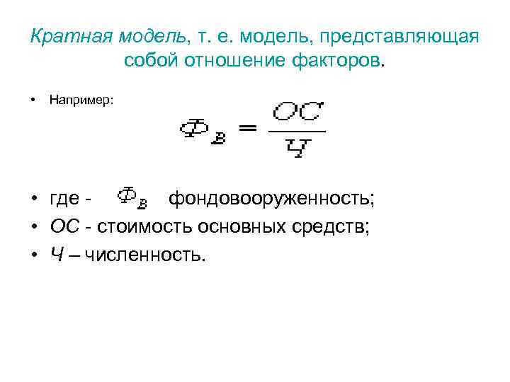 Кратная модель, т. е. модель, представляющая собой отношение факторов. • Например: • где -