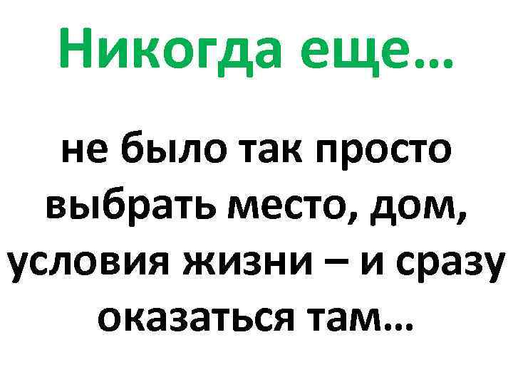 Никогда еще… не было так просто выбрать место, дом, условия жизни – и сразу