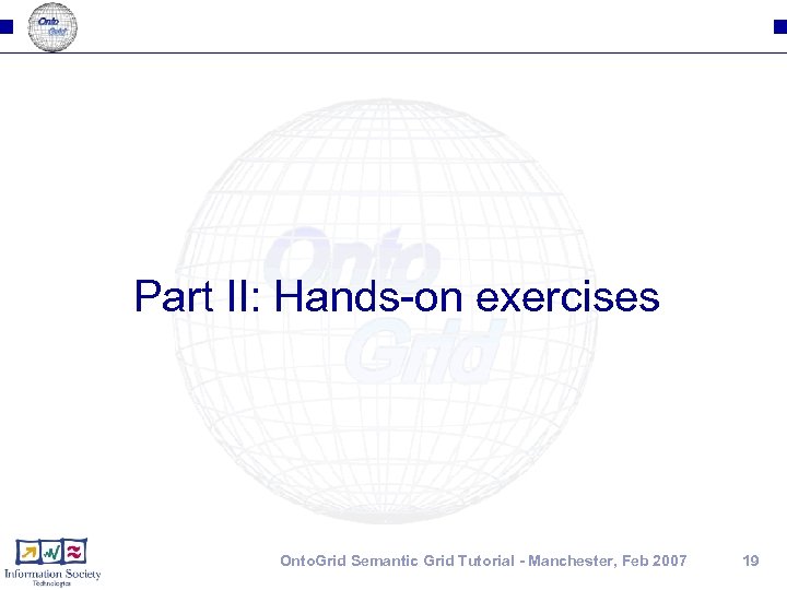 Part II: Hands-on exercises Onto. Grid Semantic Grid Tutorial - Manchester, Feb 2007 19