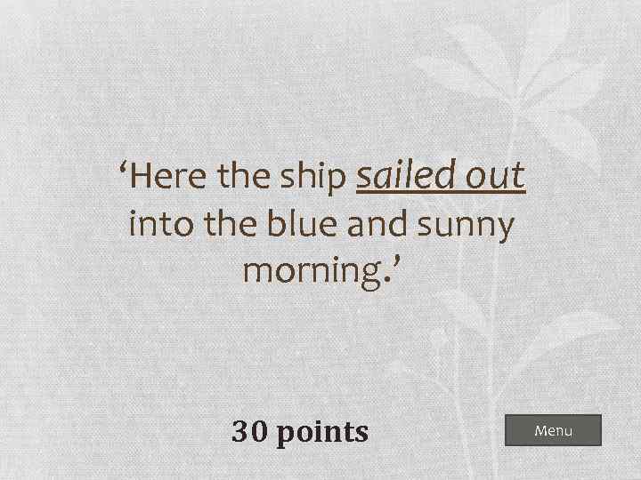 ‘Here the ship sailed out into the blue and sunny morning. ’ 30 points