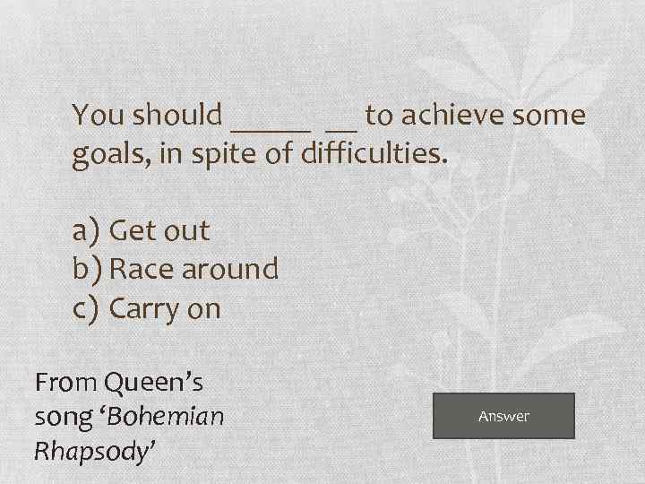 You should _____ __ to achieve some goals, in spite of difficulties. a) Get