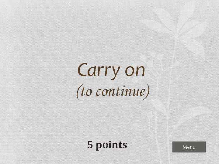 Carry on (to continue) 5 points Menu 