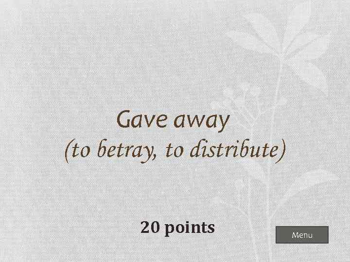 Gave away (to betray, to distribute) 20 points Menu 