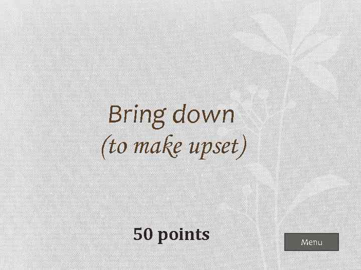 Bring down (to make upset) 50 points Menu 