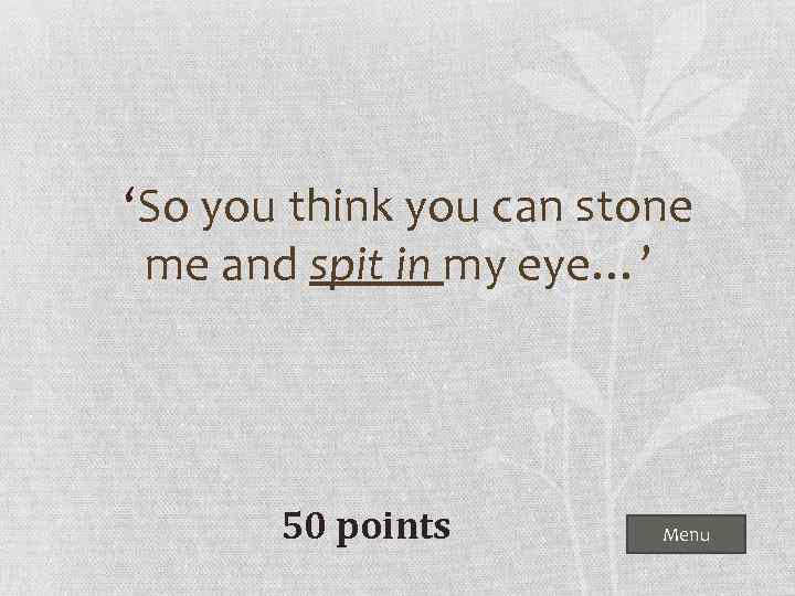  ‘So you think you can stone me and spit in my eye…’ 50