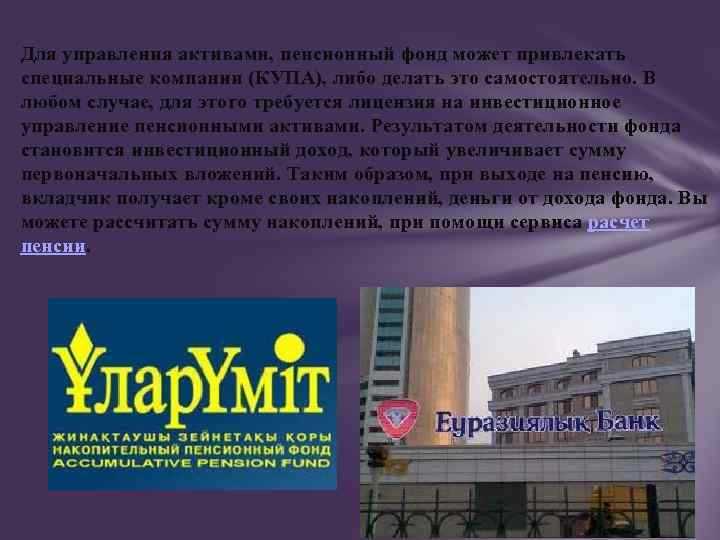 Для управления активами, пенсионный фонд может привлекать специальные компании (КУПА), либо делать это самостоятельно.