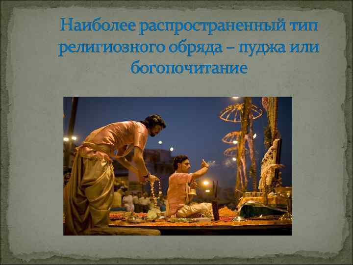 Наиболее распространенный тип религиозного обряда – пуджа или богопочитание 