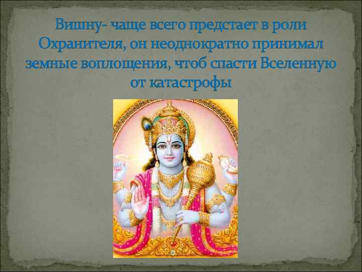 Вишну- чаще всего предстает в роли Охранителя, он неоднократно принимал земные воплощения, чтоб спасти