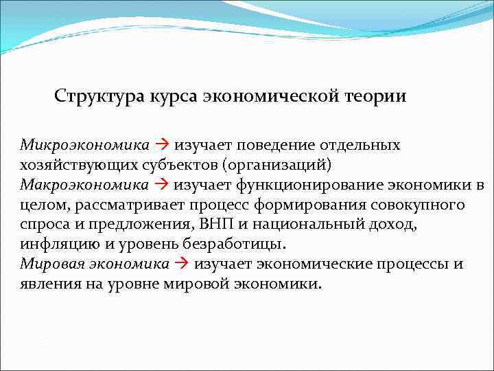 Структура курса экономической теории Микроэкономика изучает поведение отдельных хозяйствующих субъектов (организаций) Макроэкономика изучает функционирование