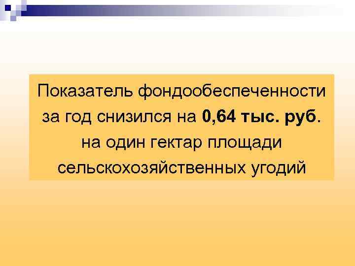 Показатель фондообеспеченности за год снизился на 0, 64 тыс. руб. на один гектар площади