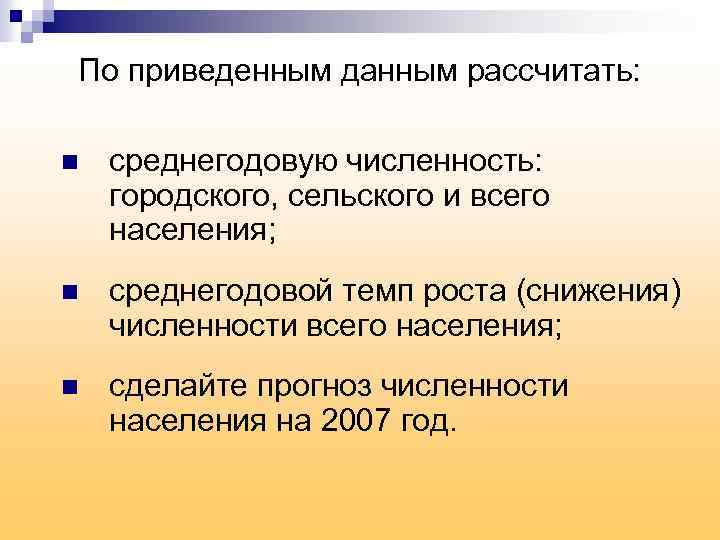 По приведенным данным рассчитать: n среднегодовую численность: городского, сельского и всего населения; n среднегодовой