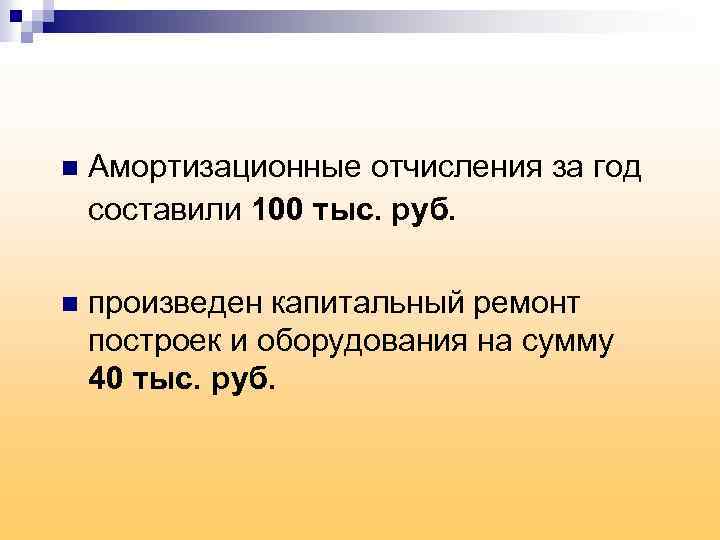 n Амортизационные отчисления за год составили 100 тыс. руб. n произведен капитальный ремонт построек