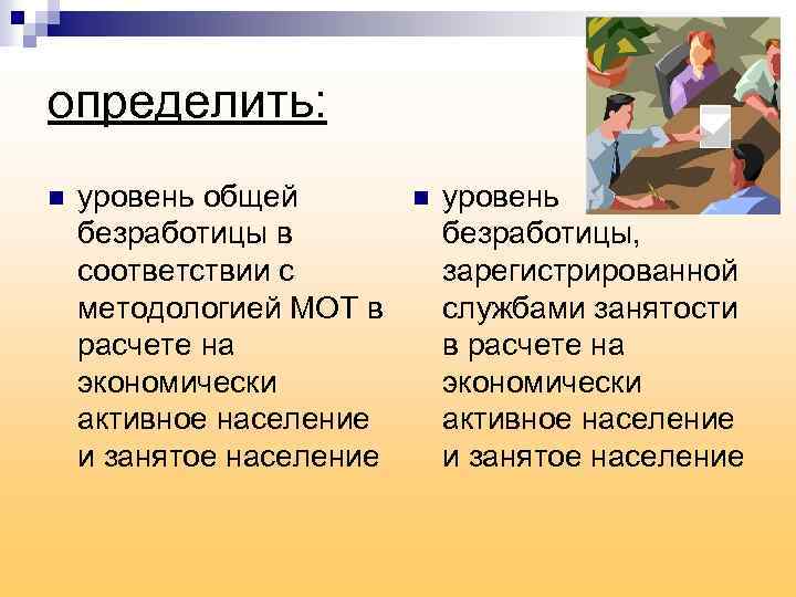 определить: n уровень общей безработицы в соответствии с методологией МОТ в расчете на экономически