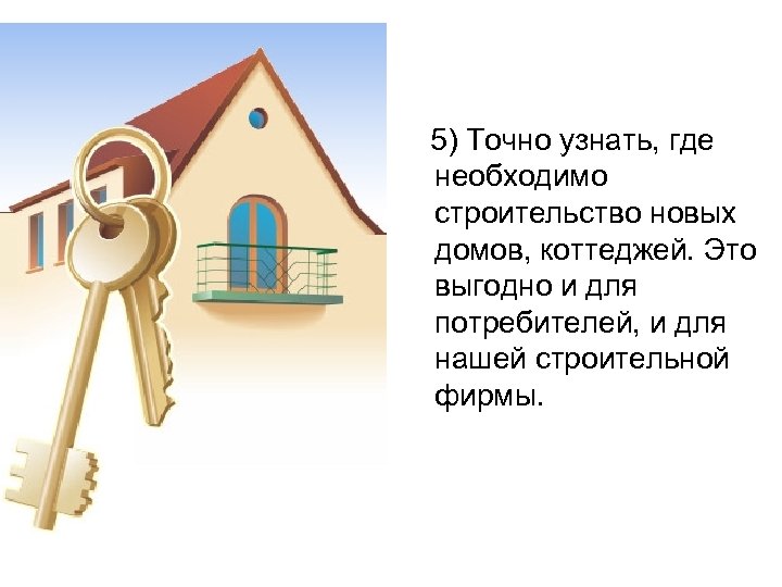  5) Точно узнать, где необходимо строительство новых домов, коттеджей. Это выгодно и для