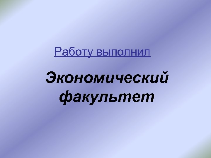 Работу выполнил Экономический факультет 