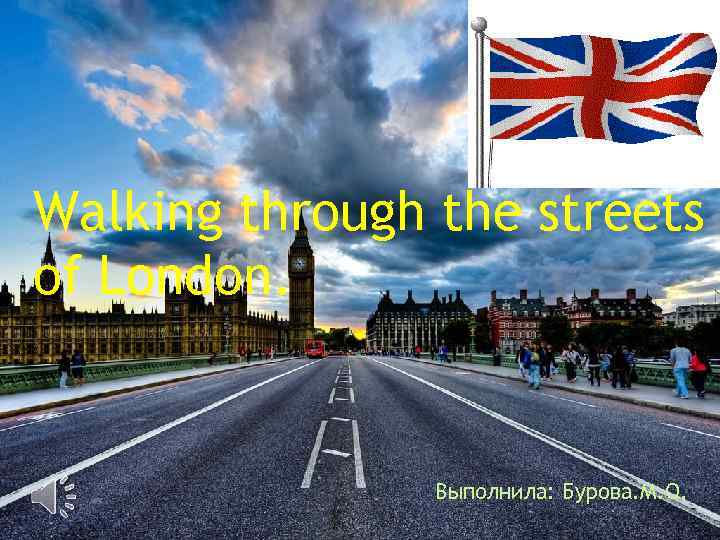 Walking through the streets of London. Выполнила: Бурова. М. О. 