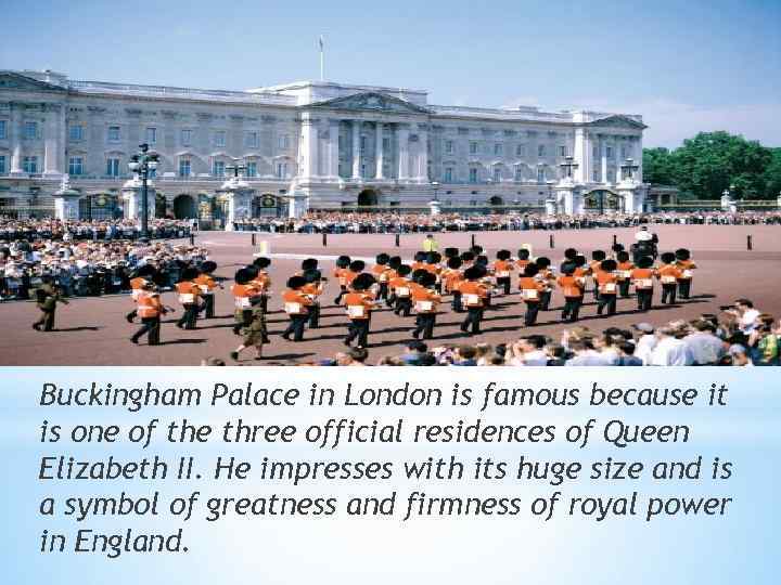 Buckingham Palace in London is famous because it is one of the three official