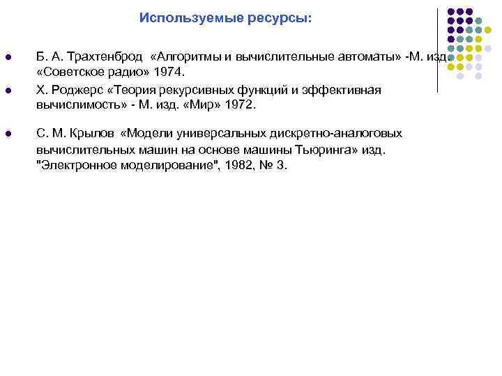Используемые ресурсы: l l l Б. А. Трахтенброд «Алгоритмы и вычислительные автоматы» -М. изд.