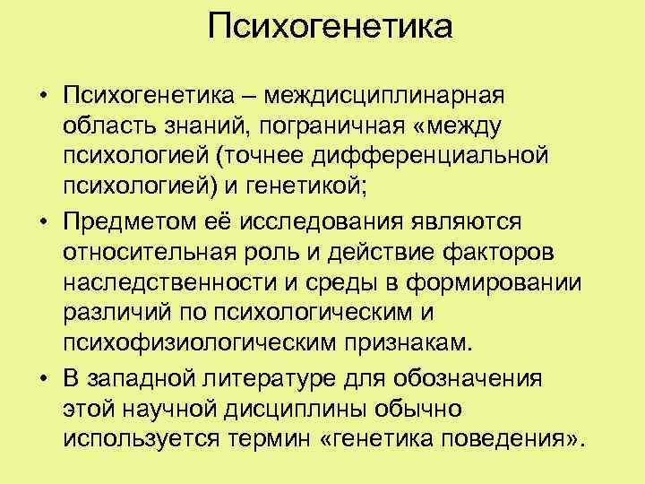 Психогенетика • Психогенетика – междисциплинарная область знаний, пограничная «между психологией (точнее дифференциальной психологией) и