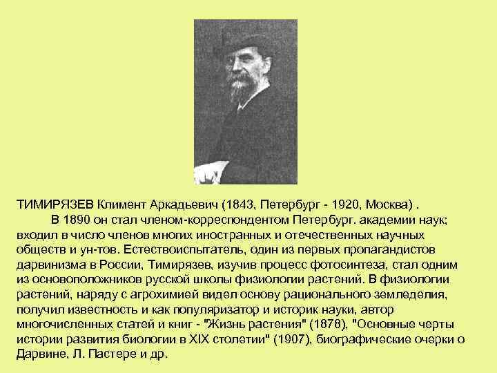 ТИМИРЯЗЕВ Климент Аркадьевич (1843, Петербург - 1920, Москва). В 1890 он стал членом-корреспондентом Петербург.