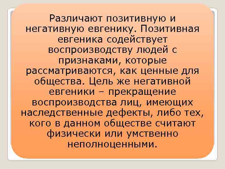 Различают позитивную и негативную евгенику. Позитивная евгеника содействует воспроизводству людей с признаками, которые рассматриваются,