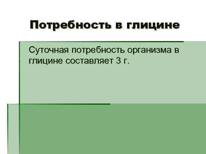 Потребность в глицине Суточная потребность организма в глицине составляет 3 г. 